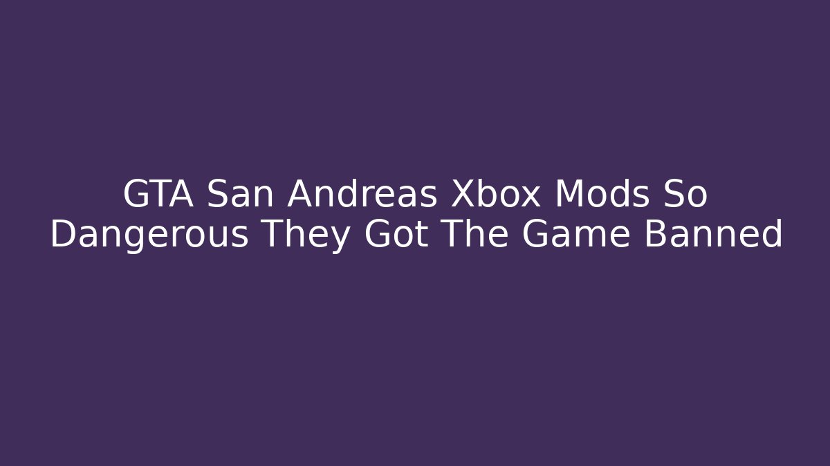 GTA San Andreas Xbox Mods So Dangerous They Got The Game Banned