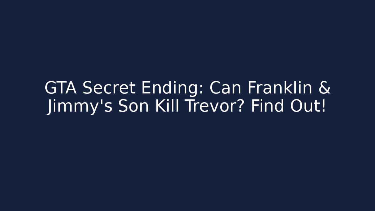 GTA Secret Ending: Can Franklin & Jimmy's Son Kill Trevor? Find Out!
