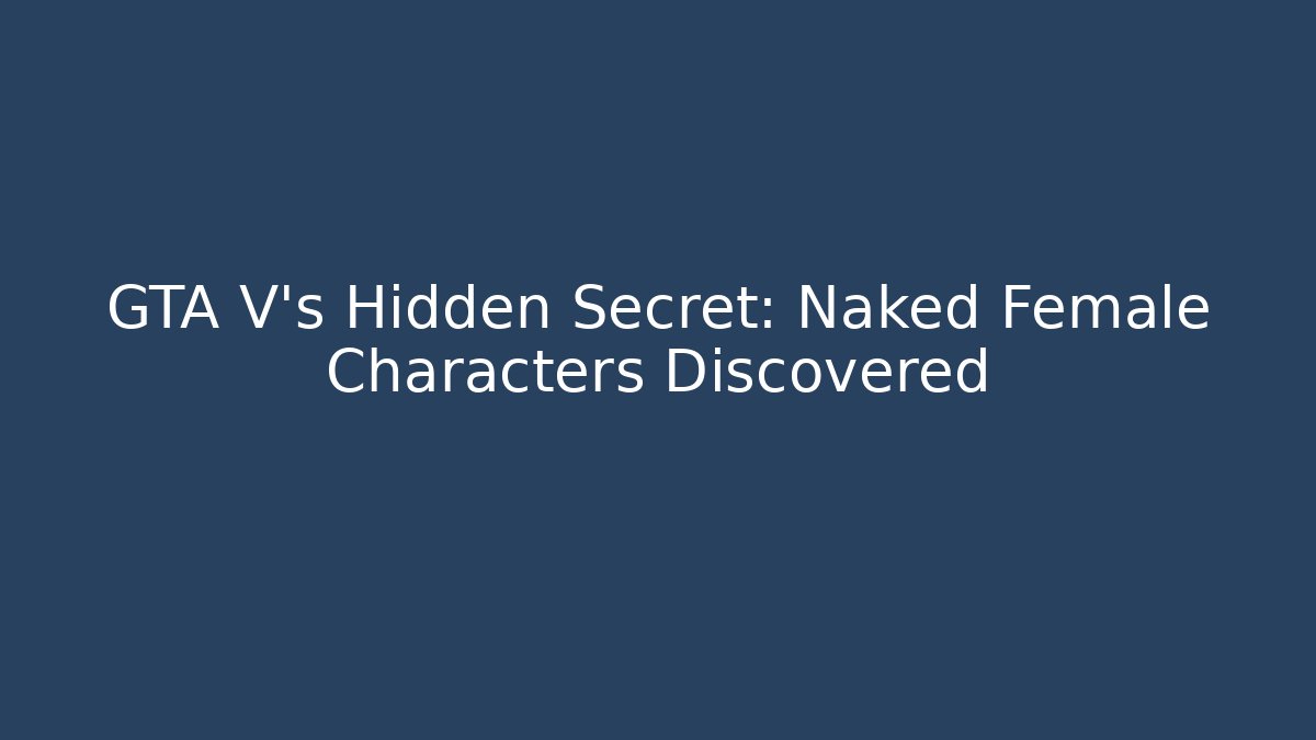 GTA V's Hidden Secret: Naked Female Characters Discovered