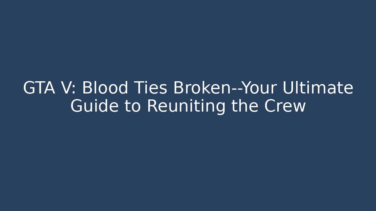 GTA V: Blood Ties Broken—Your Ultimate Guide to Reuniting the Crew