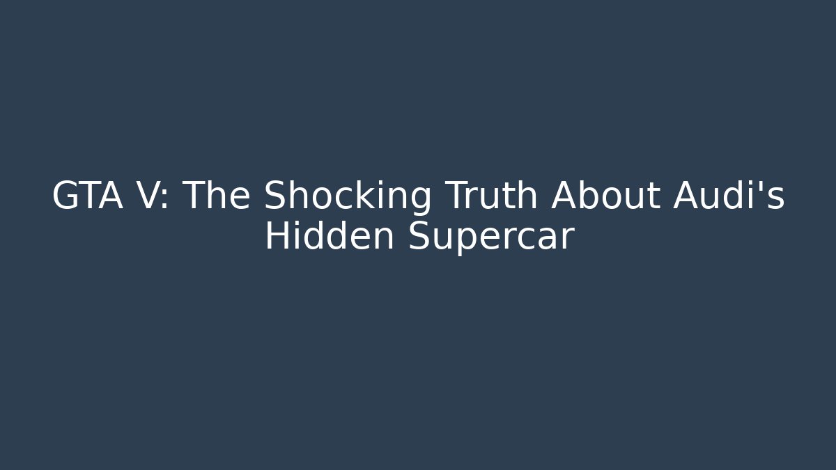 GTA V: The Shocking Truth About Audi’s Hidden Supercar