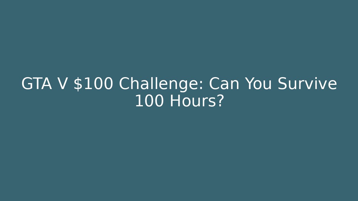GTA V $100 Challenge: Can You Survive 100 Hours?