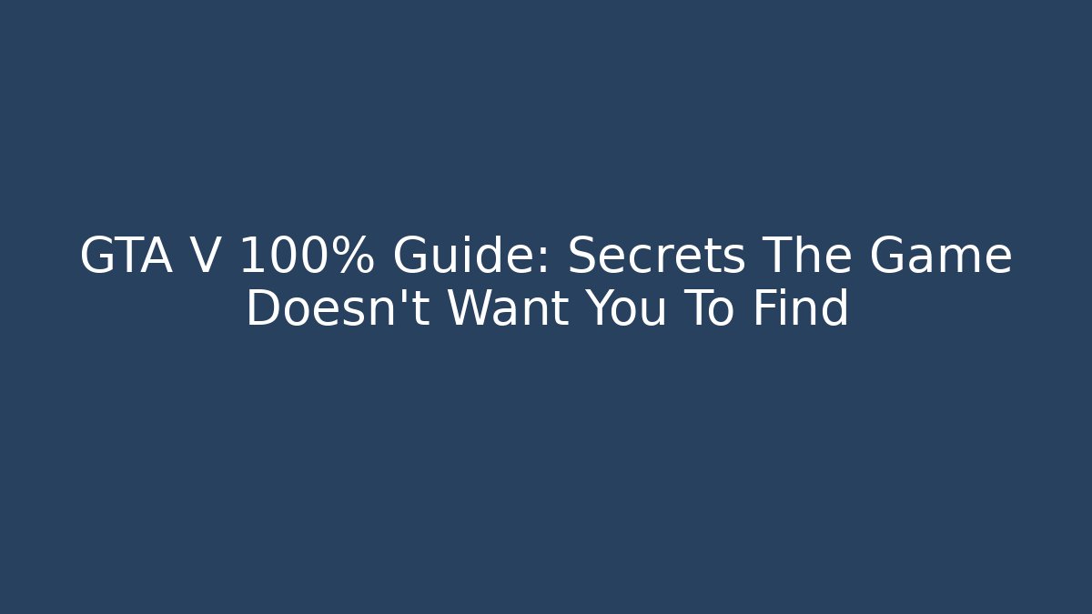 GTA V 100% Guide: Secrets The Game Doesn't Want You To Find