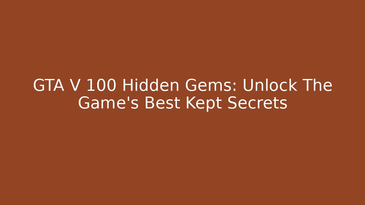 GTA V 100 Hidden Gems: Unlock The Game's Best Kept Secrets