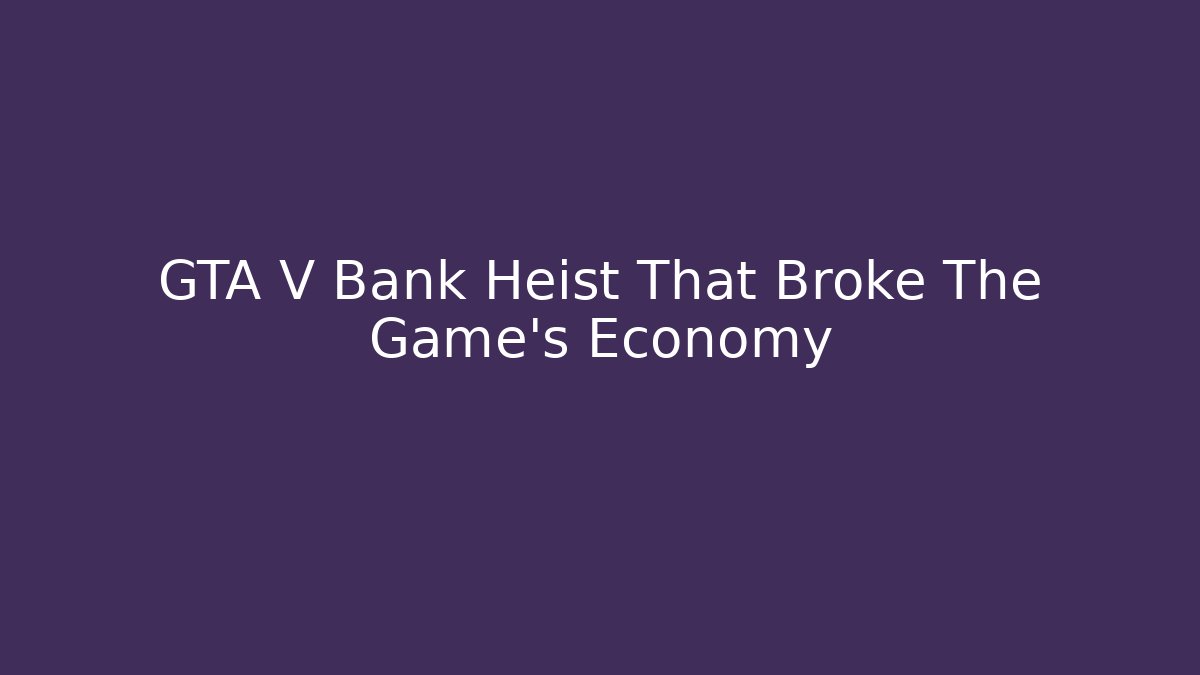 GTA V Bank Heist That Broke The Game's Economy