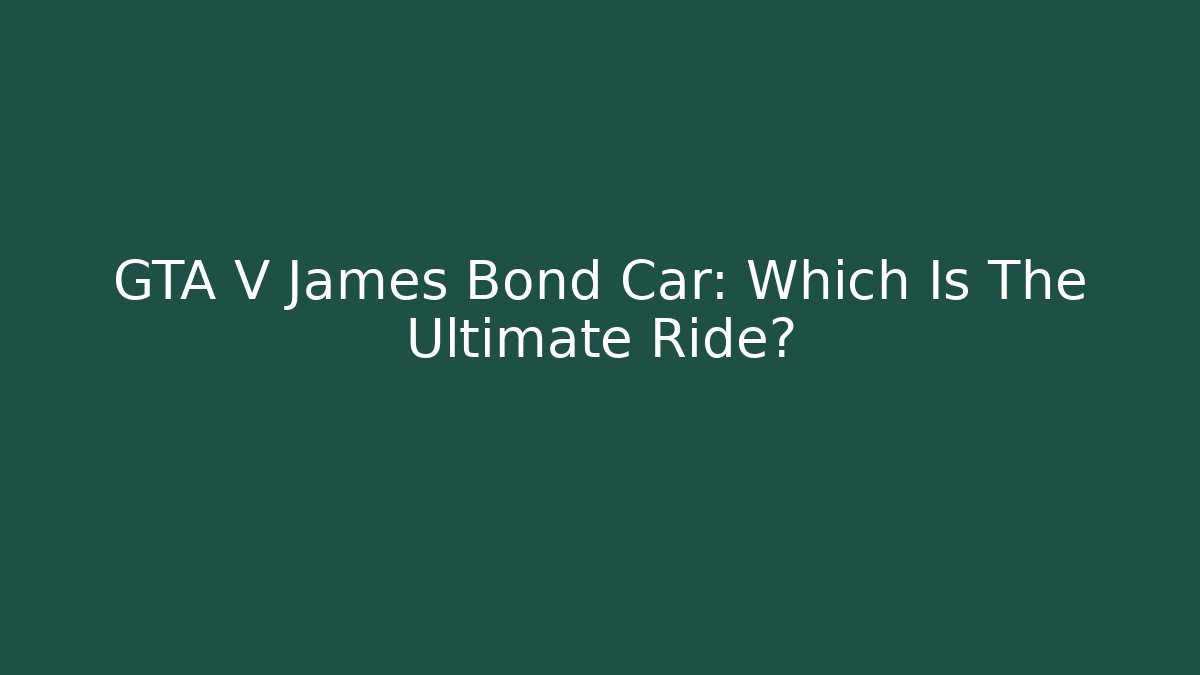 GTA V James Bond Car: Which Is The Ultimate Ride?