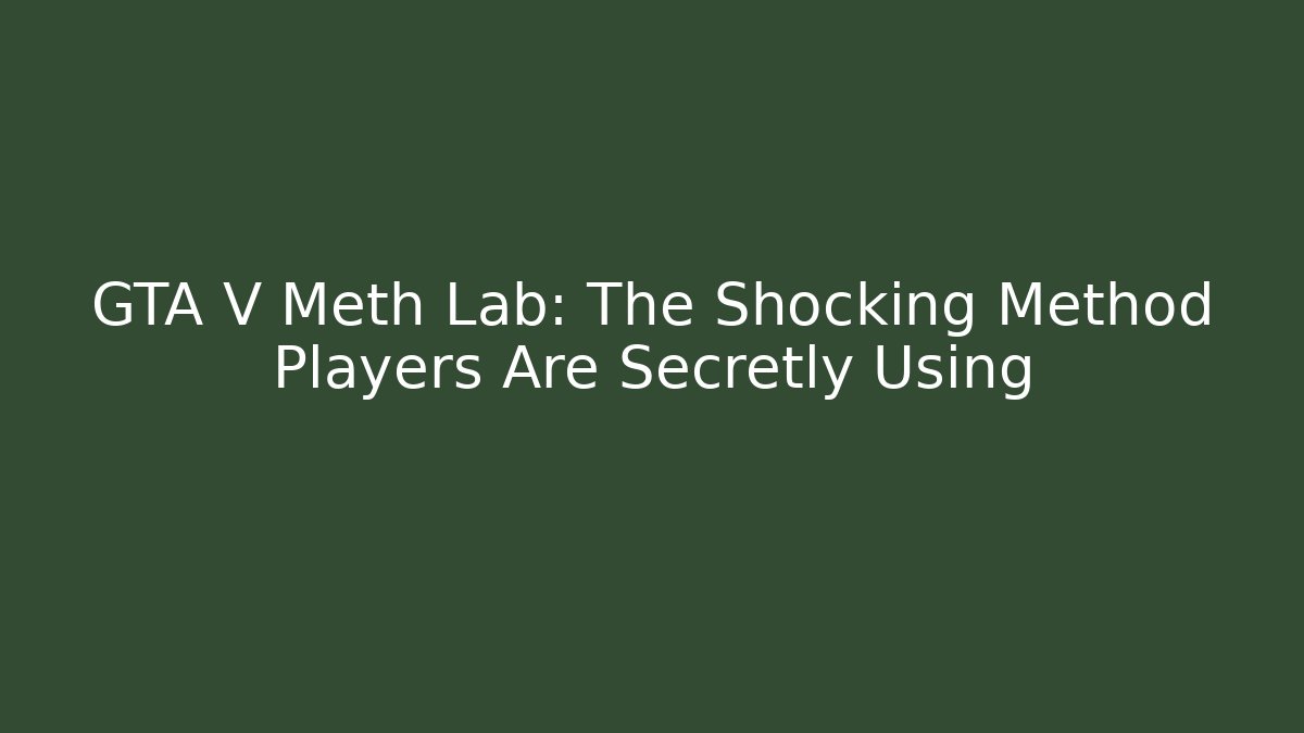 GTA V Meth Lab: The Shocking Method Players Are Secretly Using - Felix Cat Insurance