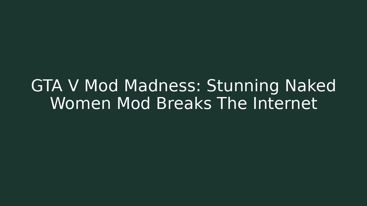 GTA V Mod Madness: Stunning Naked Women Mod Breaks The Internet
