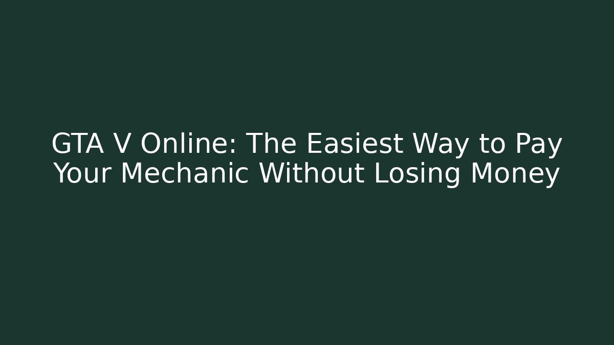 GTA V Online: The Easiest Way to Pay Your Mechanic Without Losing Money