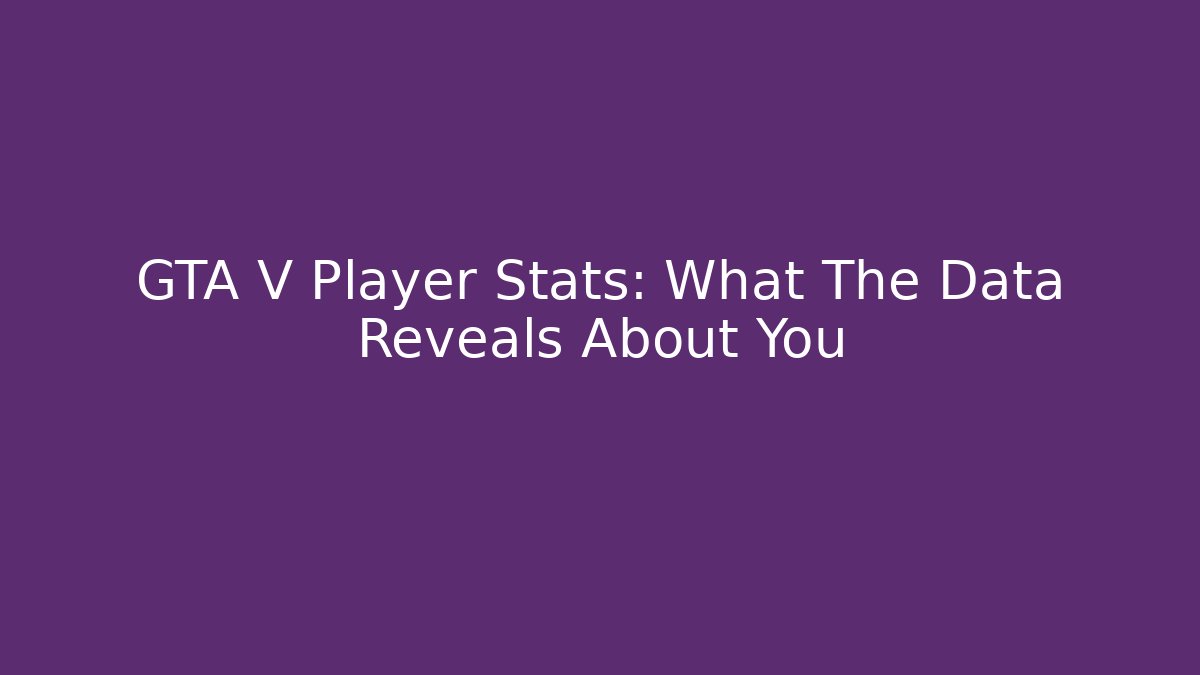 GTA V Player Stats: What The Data Reveals About You