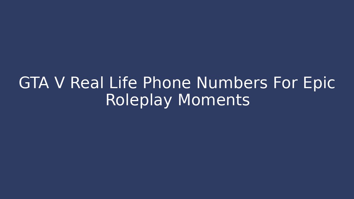 GTA V Real Life Phone Numbers For Epic Roleplay Moments