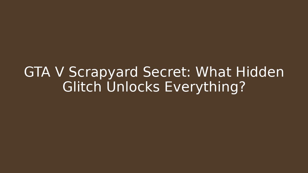 GTA V Scrapyard Secret: What Hidden Glitch Unlocks Everything?