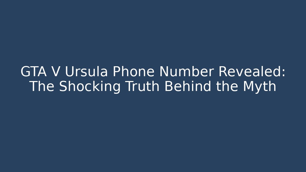 GTA V Ursula Phone Number Revealed: The Shocking Truth Behind the Myth