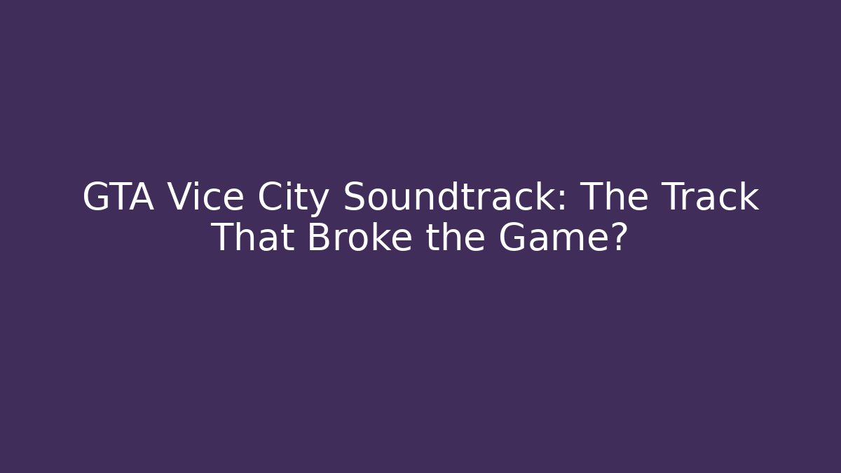 GTA Vice City Soundtrack: The Track That Broke the Game?