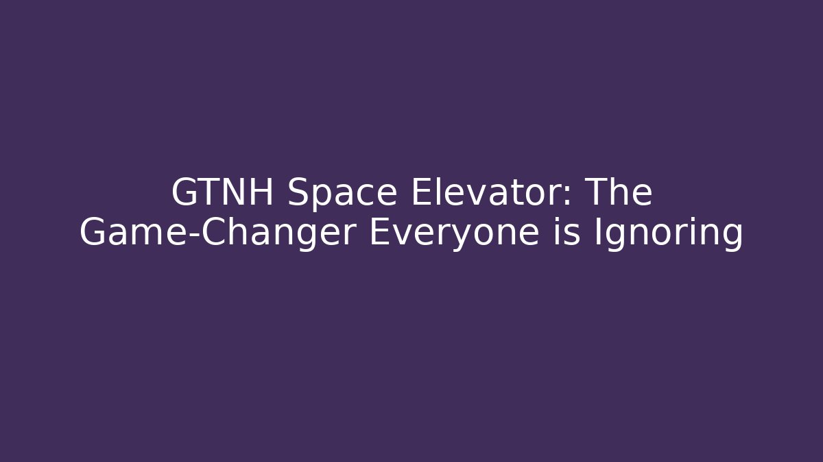 GTNH Space Elevator: The Game-Changer Everyone is Ignoring - Felix Cat Insurance
