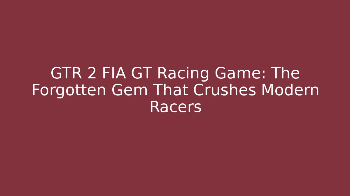 GTR 2 FIA GT Racing Game: The Forgotten Gem That Crushes Modern Racers