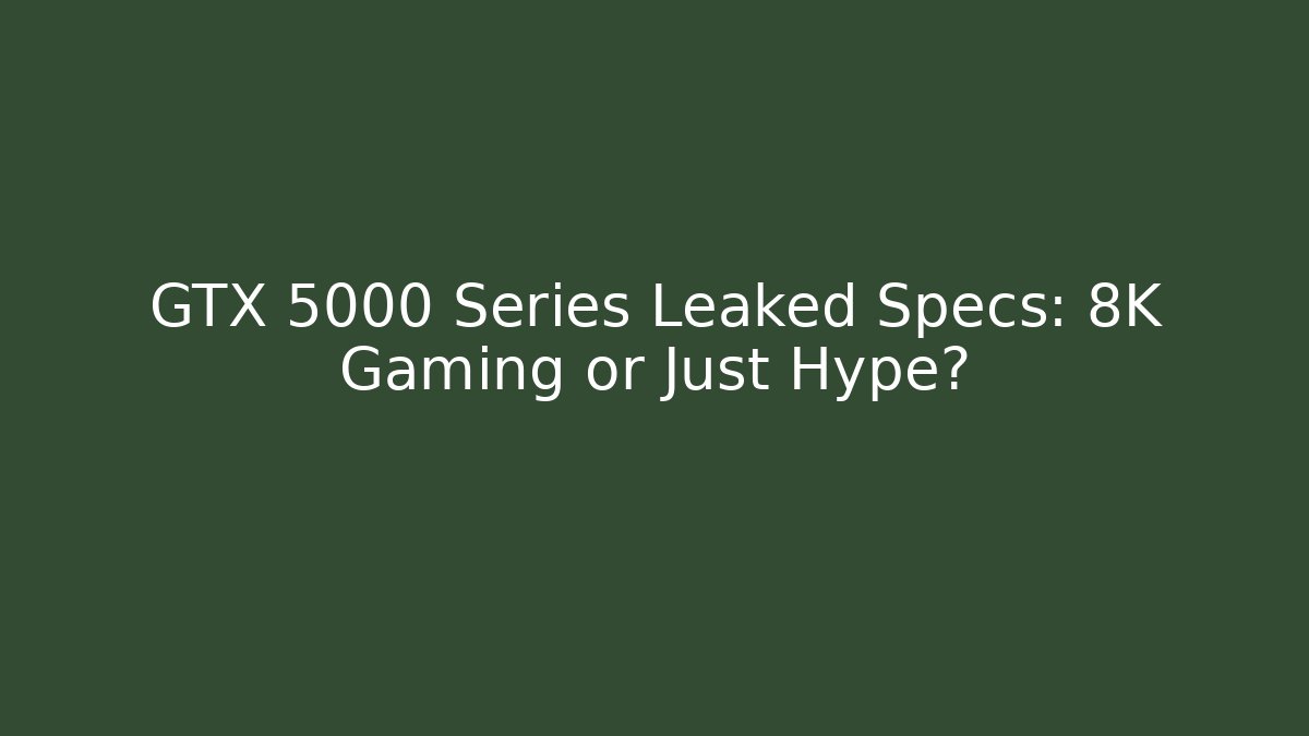 GTX 5000 Series Leaked Specs: 8K Gaming or Just Hype?