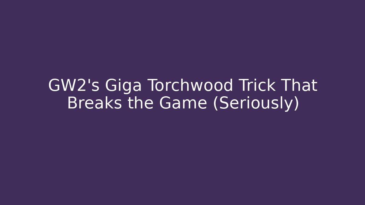 GW2's Giga Torchwood Trick That Breaks the Game (Seriously)