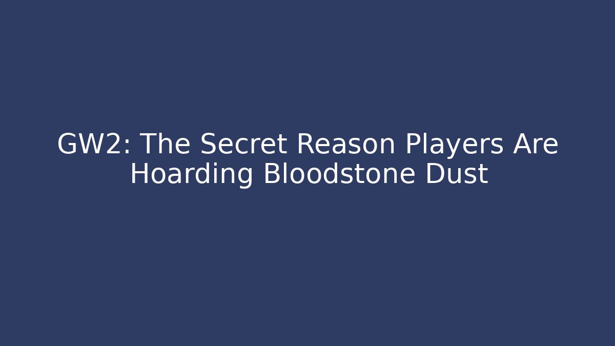 GW2: The Secret Reason Players Are Hoarding Bloodstone Dust