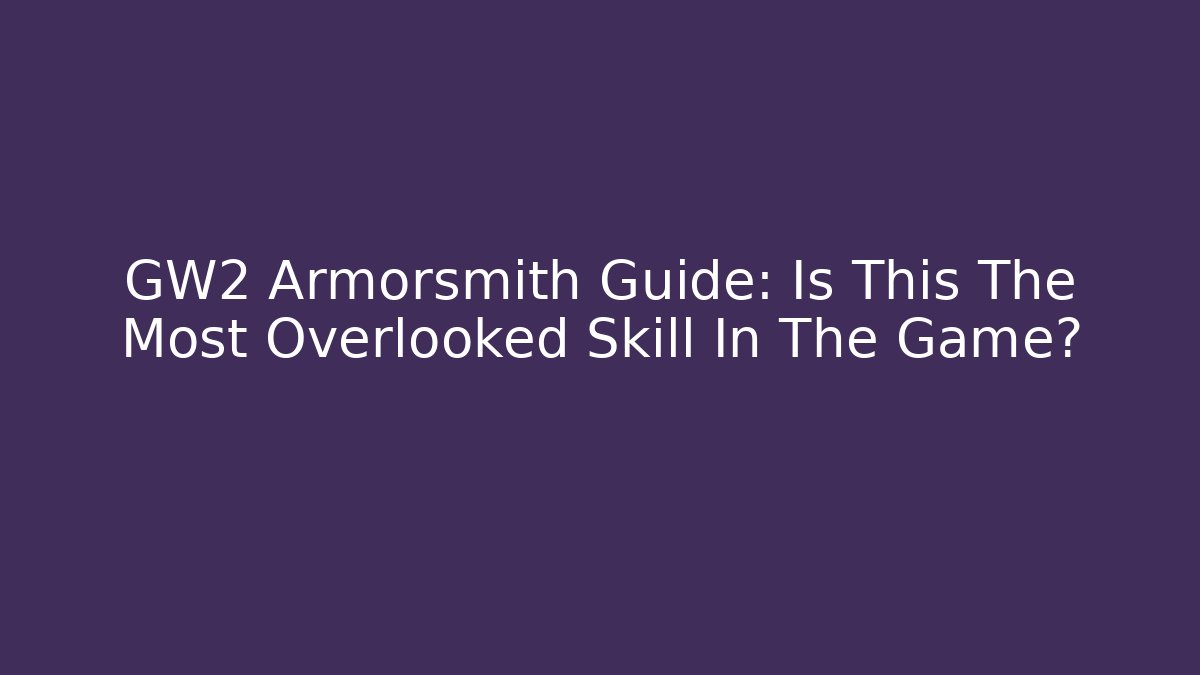 GW2 Armorsmith Guide: Is This The Most Overlooked Skill In The Game?