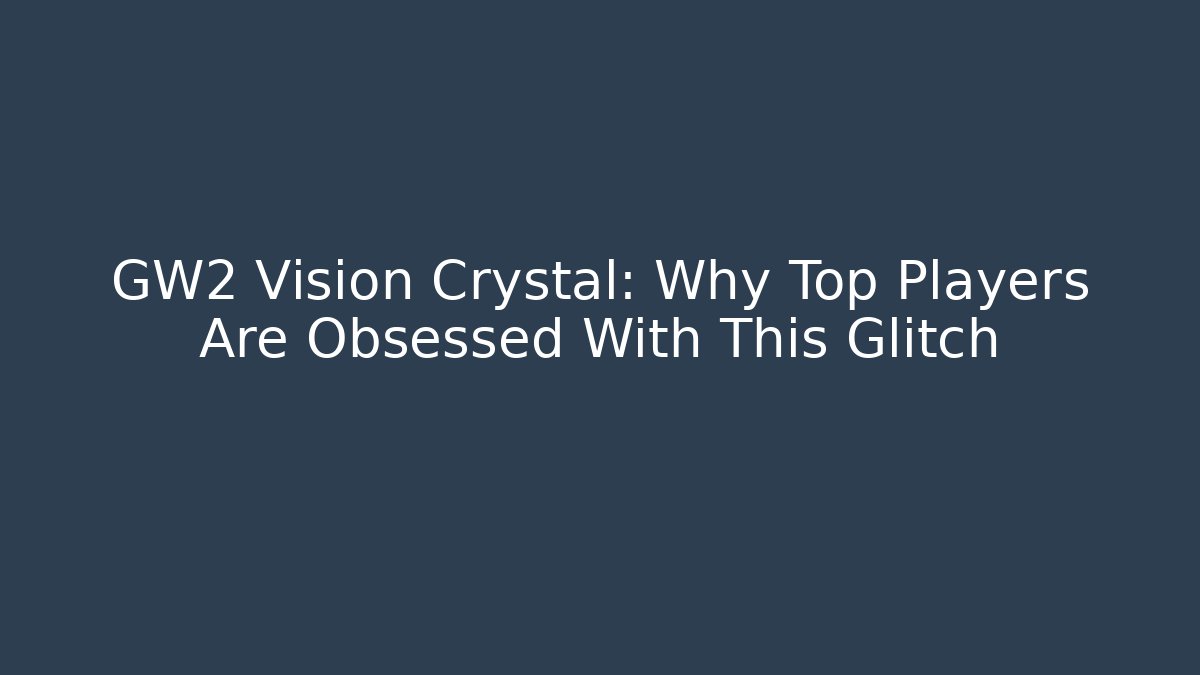 GW2 Vision Crystal: Why Top Players Are Obsessed With This Glitch