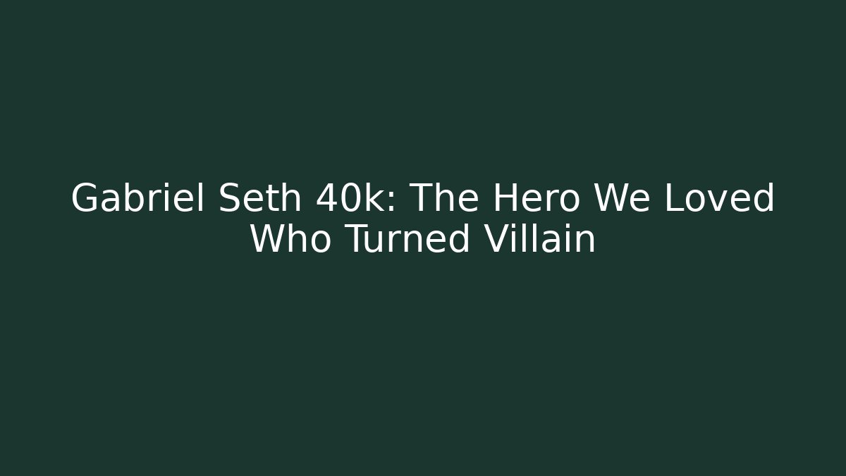 Gabriel Seth 40k: The Hero We Loved Who Turned Villain