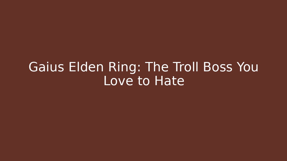 Gaius Elden Ring: The Troll Boss You Love to Hate