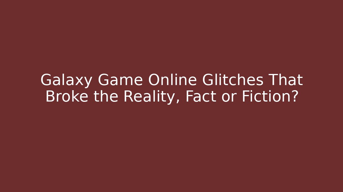 Galaxy Game Online Glitches That Broke the Reality, Fact or Fiction?