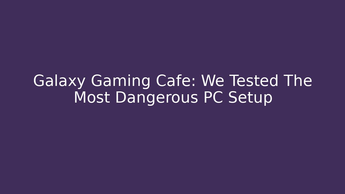 Galaxy Gaming Cafe: We Tested The Most Dangerous PC Setup