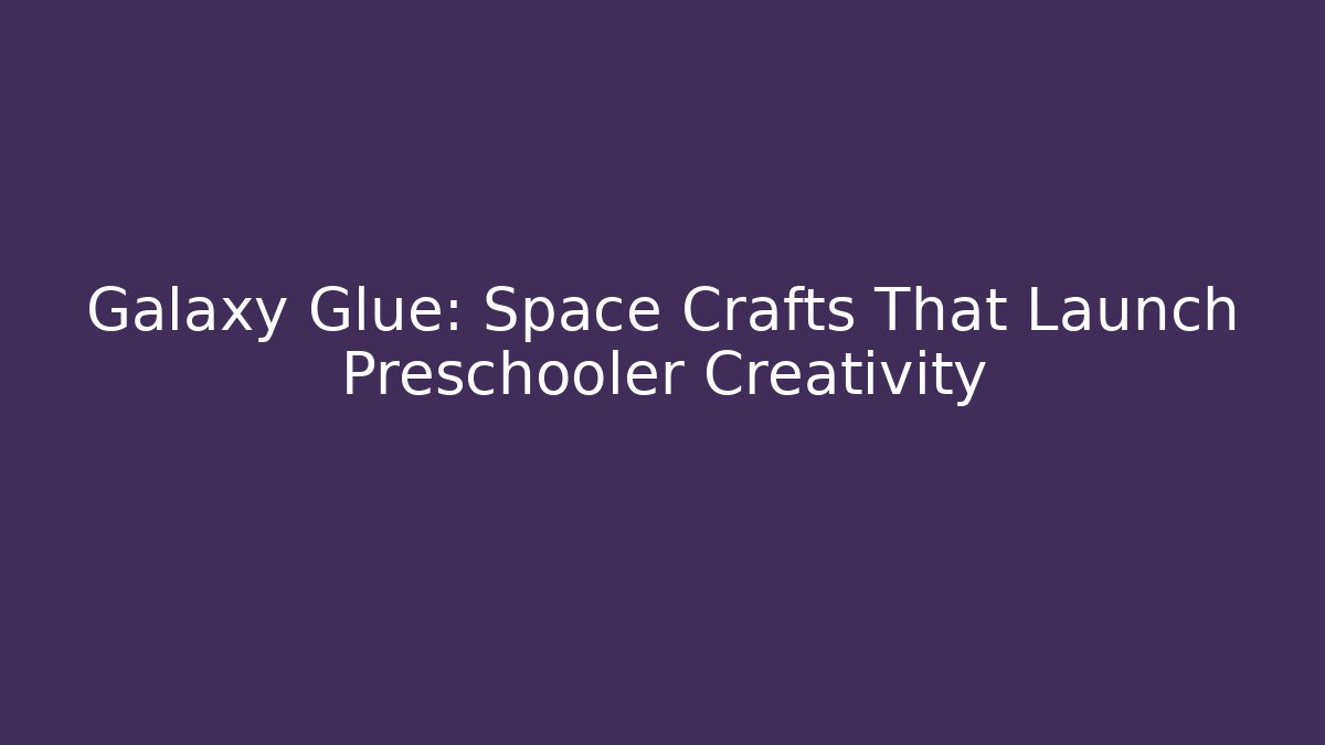 Galaxy Glue: Space Crafts That Launch Preschooler Creativity