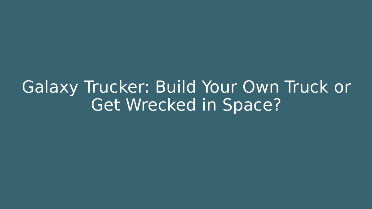 Galaxy Trucker: Build Your Own Truck or Get Wrecked in Space?