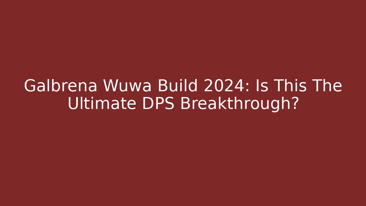 Galbrena Wuwa Build 2024: Is This The Ultimate DPS Breakthrough?