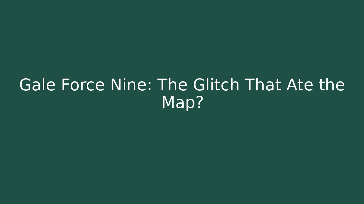 Gale Force Nine: The Glitch That Ate the Map?