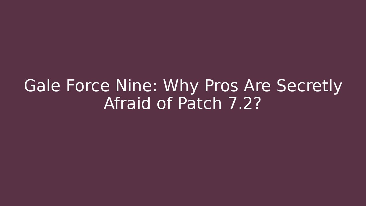 Gale Force Nine: Why Pros Are Secretly Afraid of Patch 7.2?