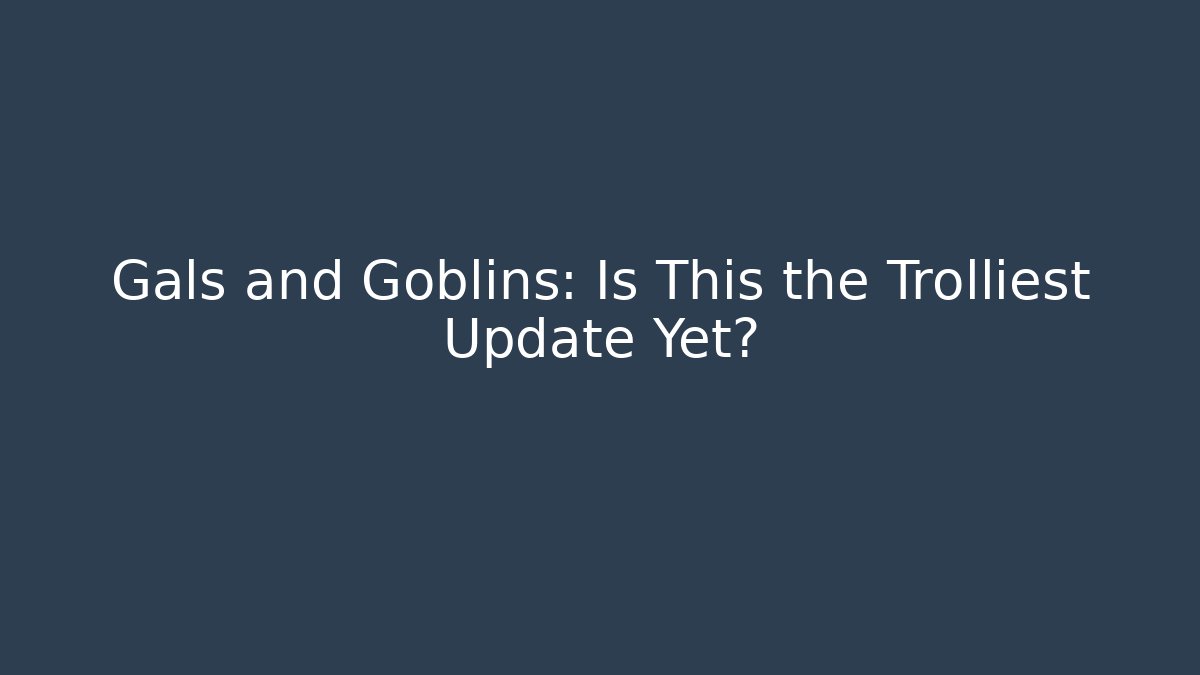 Gals and Goblins: Is This the Trolliest Update Yet? - Felix Cat Insurance