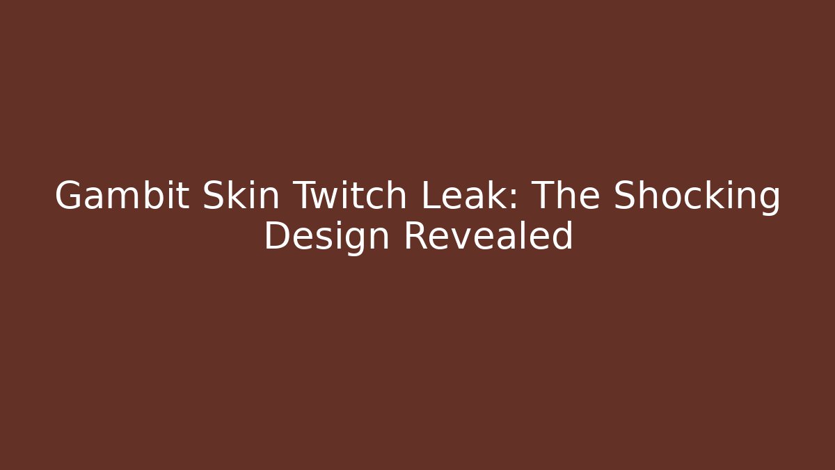 Gambit Skin Twitch Leak: The Shocking Design Revealed