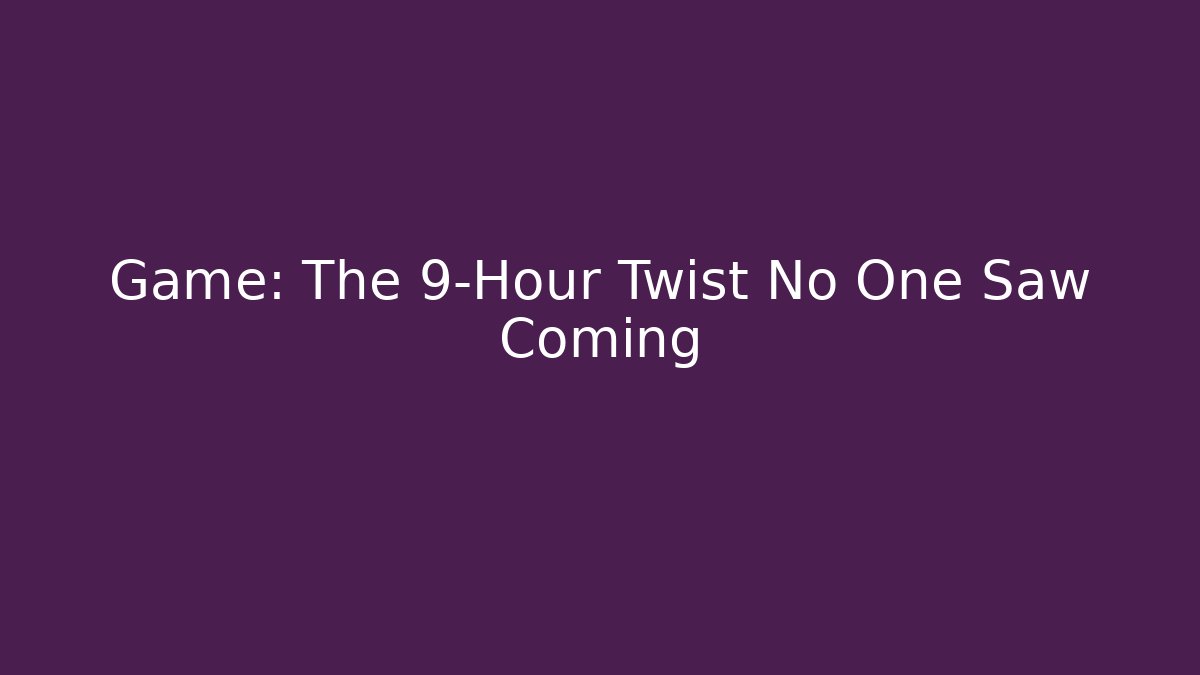 Game: The 9-Hour Twist No One Saw Coming