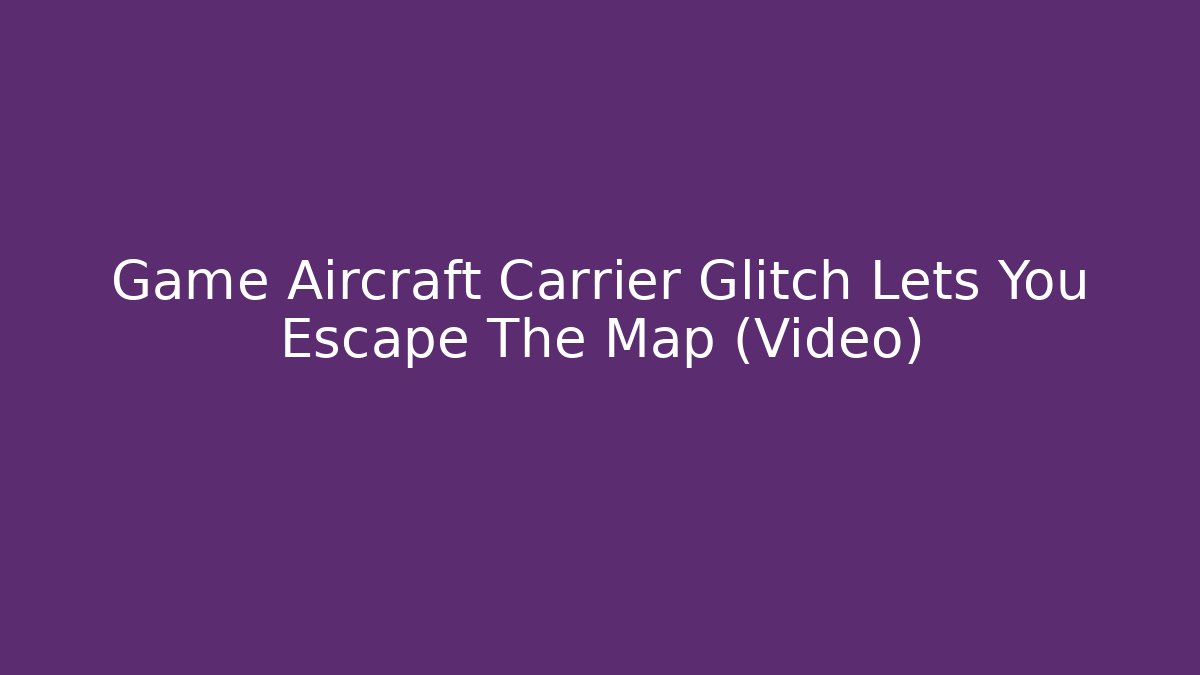 Game Aircraft Carrier Glitch Lets You Escape The Map (Video)