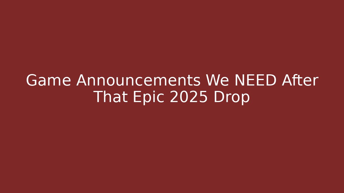 Game Announcements We NEED After That Epic 2025 Drop