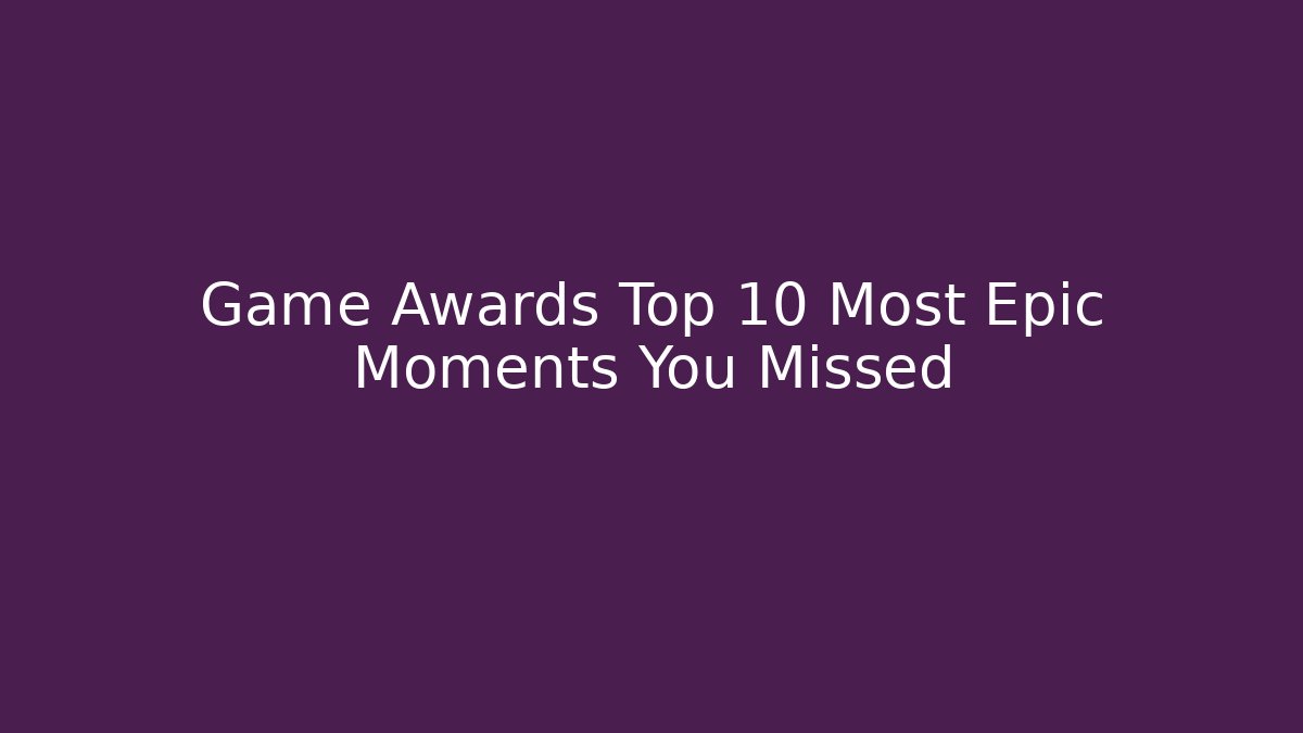 Game Awards Top 10 Most Epic Moments You Missed