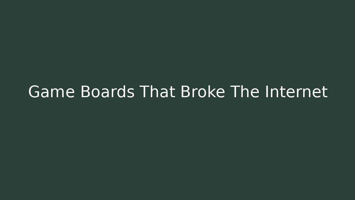 Game Boards That Broke The Internet