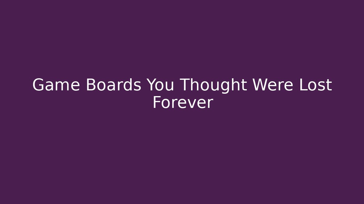 Game Boards You Thought Were Lost Forever