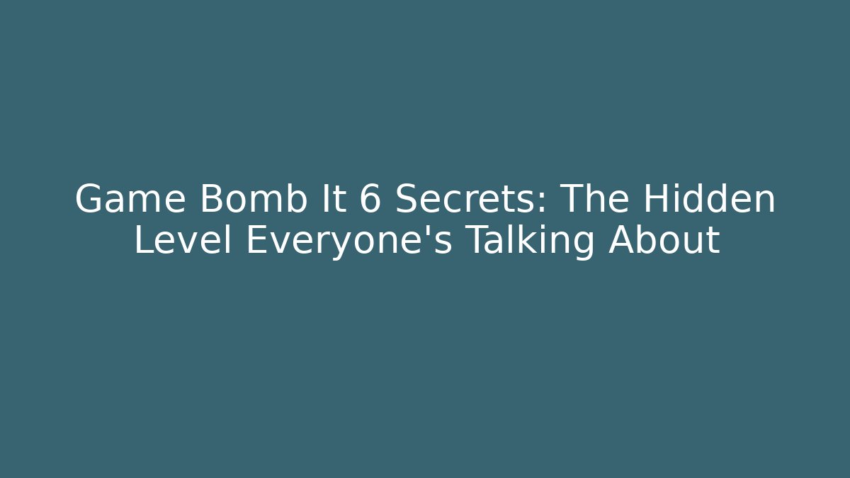 Game Bomb It 6 Secrets: The Hidden Level Everyone’s Talking About