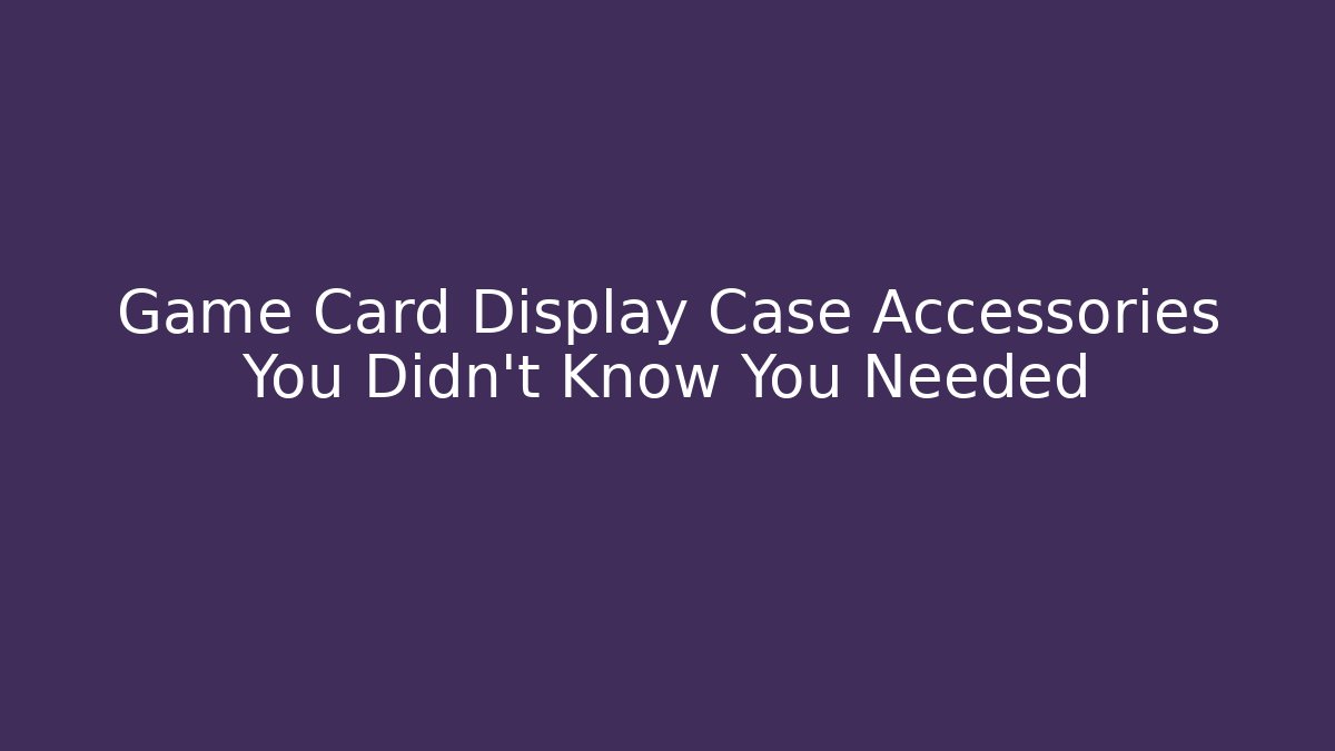 Game Card Display Case Accessories You Didn't Know You Needed
