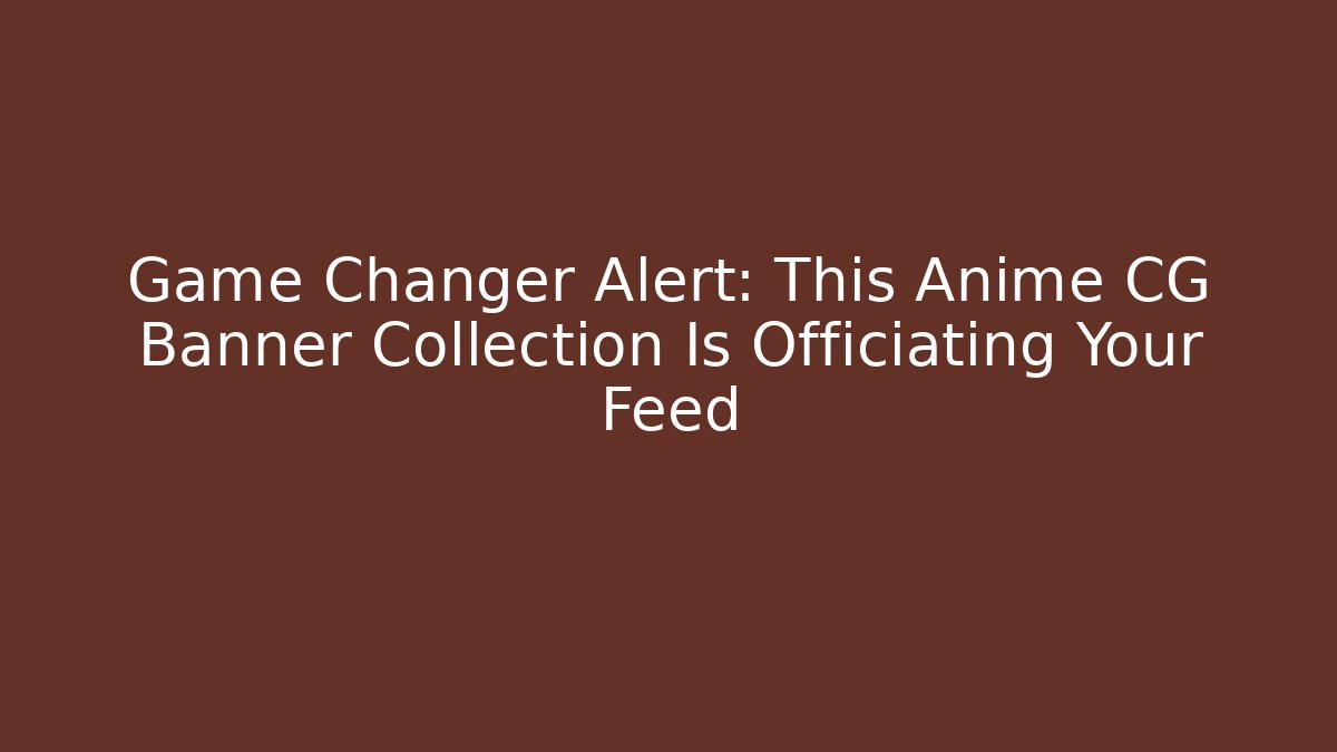 Game Changer Alert: This Anime CG Banner Collection Is Officiating Your Feed