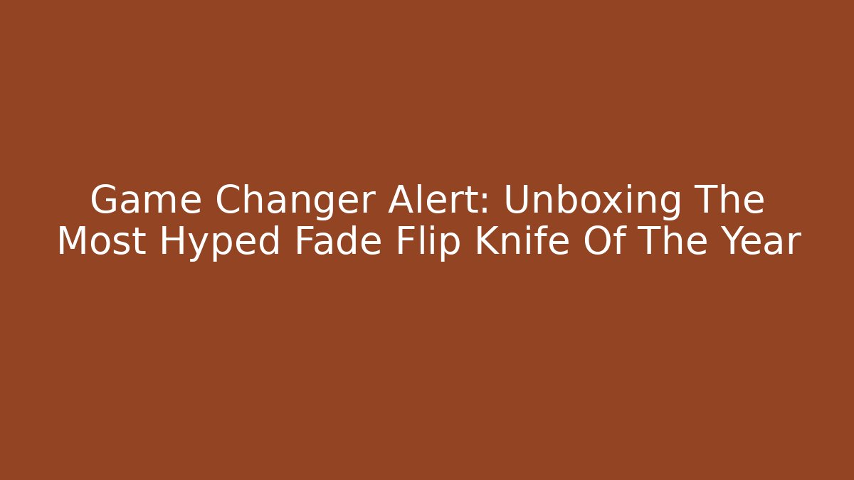 Game Changer Alert: Unboxing The Most Hyped Fade Flip Knife Of The Year