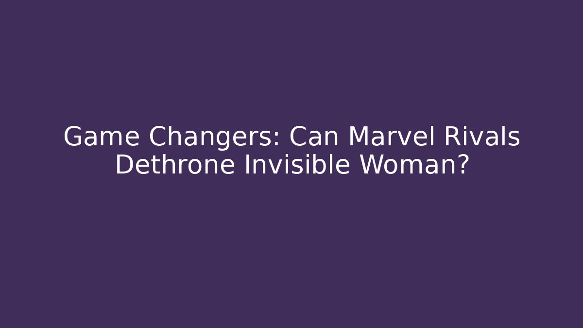 Game Changers: Can Marvel Rivals Dethrone Invisible Woman?