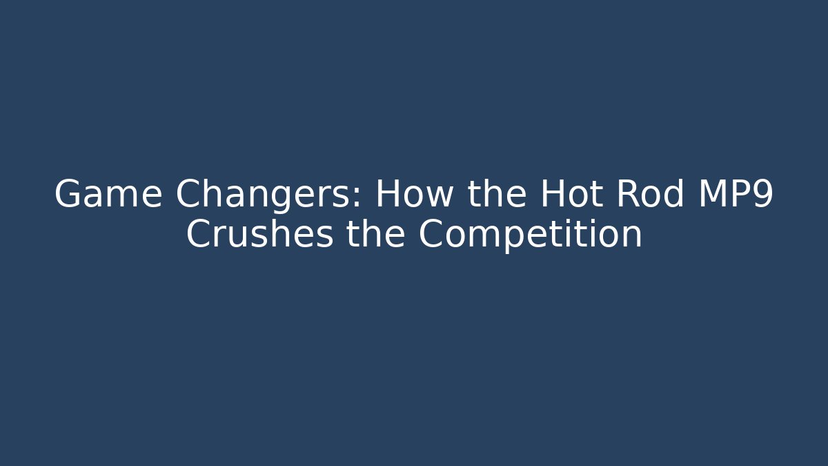 Game Changers: How the Hot Rod MP9 Crushes the Competition