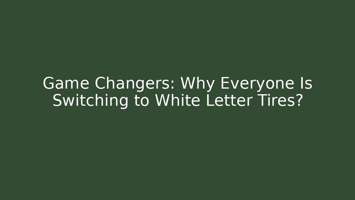 Game Changers: Why Everyone Is Switching to White Letter Tires?