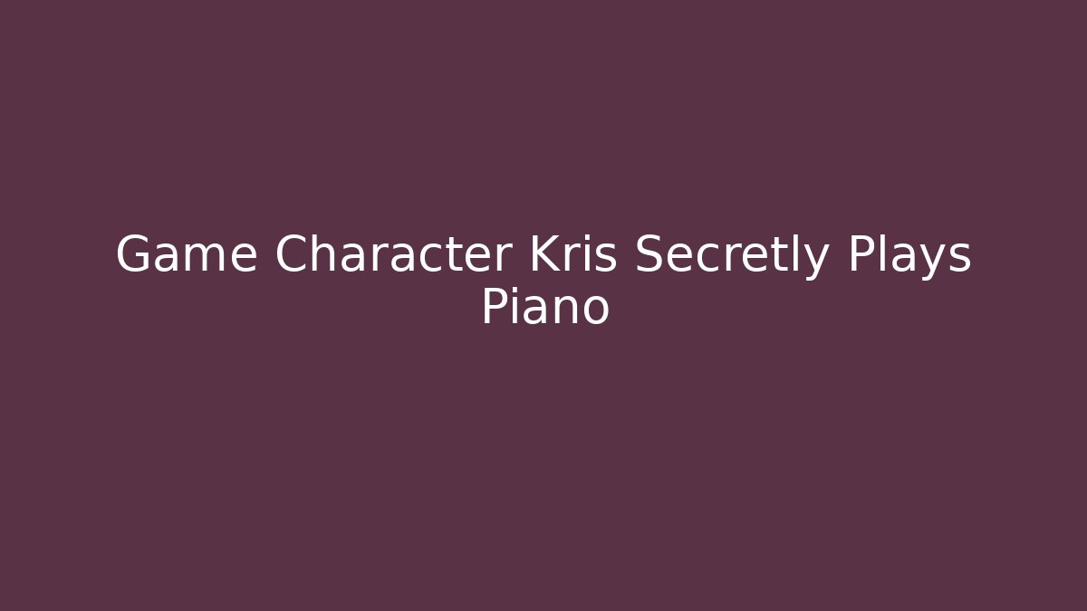 Game Character Kris Secretly Plays Piano